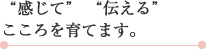 感じて伝えるこころを育てます。